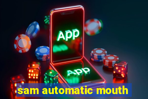 sam automatic mouth